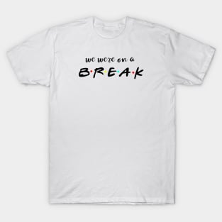 We were on a break T-Shirt